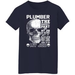 Plumber The Hardest Part Of My Job Is Being Nice To People T-Shirts, Hoodies, Long Sleeve 37