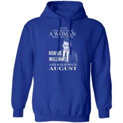 A Woman Who Listens To Robbie Williams And Was Born In August T-Shirts, Hoodies, Long Sleeve 49