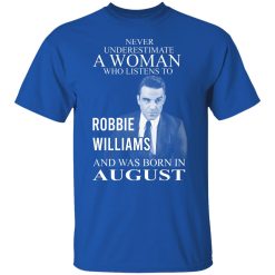 A Woman Who Listens To Robbie Williams And Was Born In August T-Shirts, Hoodies, Long Sleeve 31