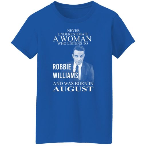 A Woman Who Listens To Robbie Williams And Was Born In August T-Shirts, Hoodies, Long Sleeve 15
