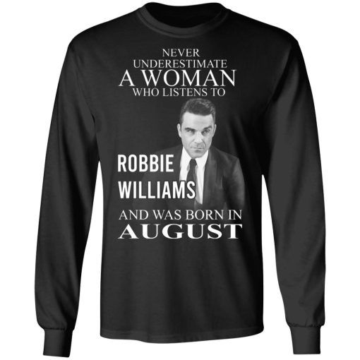 A Woman Who Listens To Robbie Williams And Was Born In August T-Shirts, Hoodies, Long Sleeve 17