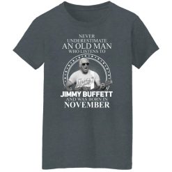 An Old Man Who Listens To Jimmy Buffett And Was Born In November T-Shirts, Hoodies, Long Sleeve 36