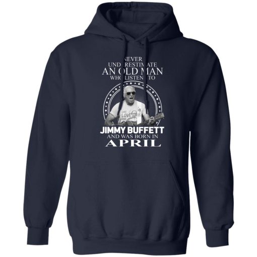 An Old Man Who Listens To Jimmy Buffett And Was Born In April T-Shirts, Hoodies, Long Sleeve 22