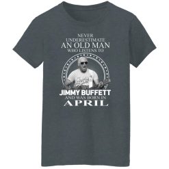 An Old Man Who Listens To Jimmy Buffett And Was Born In April T-Shirts, Hoodies, Long Sleeve 36