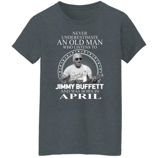 An Old Man Who Listens To Jimmy Buffett And Was Born In April T-Shirts, Hoodies, Long Sleeve 12