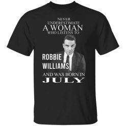 A Woman Who Listens To Robbie Williams And Was Born In July T-Shirt