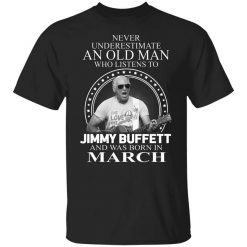 An Old Man Who Listens To Jimmy Buffett And Was Born In March T-Shirt
