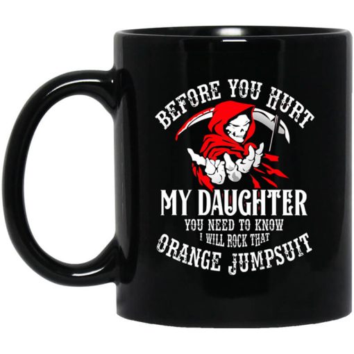 Before You Hurt My Daughter You Need To Know I Will Rock That Orange Jumpsuit Mug