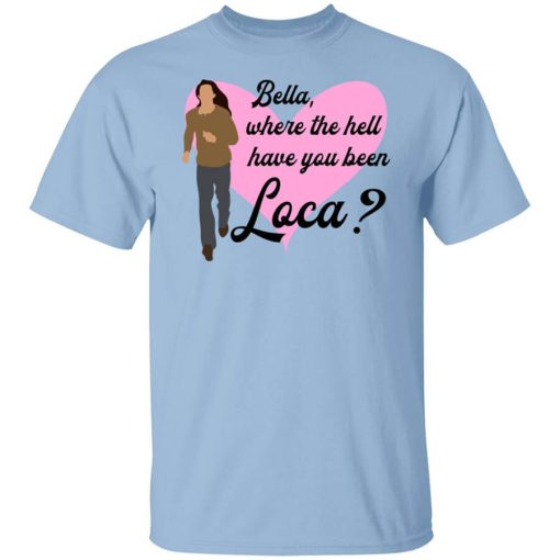 Bella Where The Hell Have You Been Loca T-Shirt