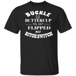 Buckle Up Buttercup You Just Flipped My Bitch Switch T-Shirt