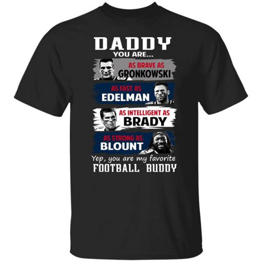 Daddy You Are As Brave As Gronkowski As Fast As Edelman As Intelligent As Brady As Strong As Blount T-Shirt