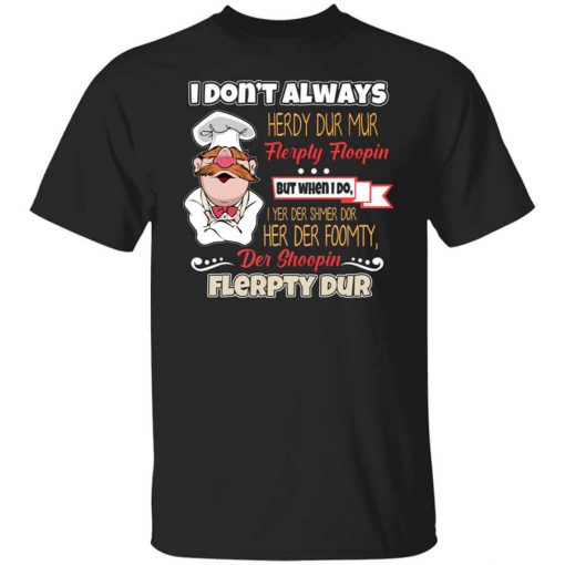 I Don’t Always Herdy Bur Mur Flerpty Floopin – Fozzie Bear T-Shirt