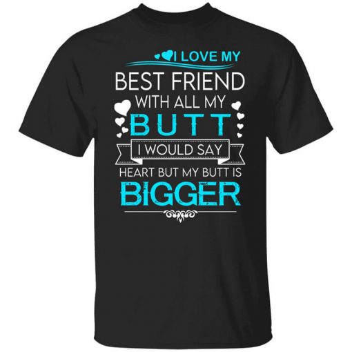I Love My Best Friend With All My Butt I Would Say Heart But My Butt Are Bigger T-Shirt