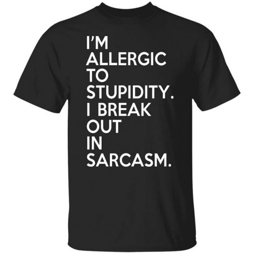 I'm Allergic To Stupidity I Break Out In Sarcasm T-Shirt