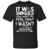 It Was Books That Made Me Feel That Perhaps I Wasn’t Completely Alone T-Shirt