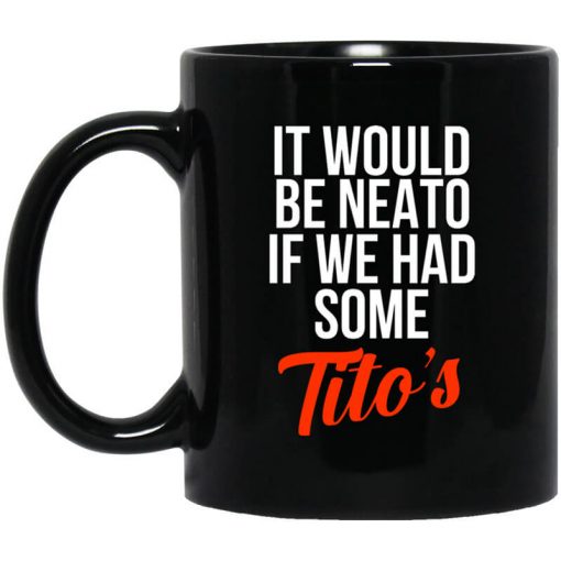 It Would Be Neato If We Had Some Tito's Mug