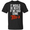 It Would Be Neato If We Had Some Tito’s T-Shirt