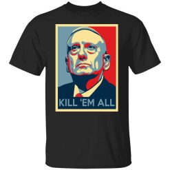 Mad Dog James Mattis Kill ‘Em All T-Shirt