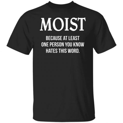 Moist Because At Least One Person You Know Hates This Word T-Shirt
