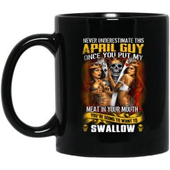 Never Underestimate This April Guy Once You Put My Meat In You Mouth Mug