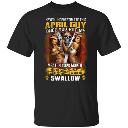 Never Underestimate This April Guy Once You Put My Meat In You Mouth T-Shirt