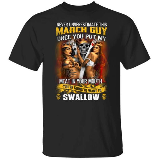 Never Underestimate This March Guy Once You Put My Meat In You Mouth T-Shirt