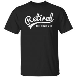 Retired And Loving It T-Shirt