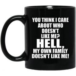 You Think I Care About Who Doesn't Like Me Hell My Own Family Doesn't Like Me Mug