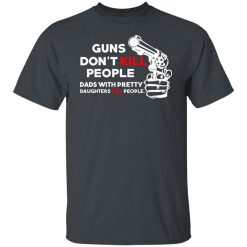 Guns Don’t Kill People Dads With Pretty Daughters Kill People T-Shirts, Hoodies, Long Sleeve 27