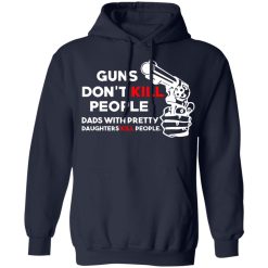 Guns Don’t Kill People Dads With Pretty Daughters Kill People T-Shirts, Hoodies, Long Sleeve 45
