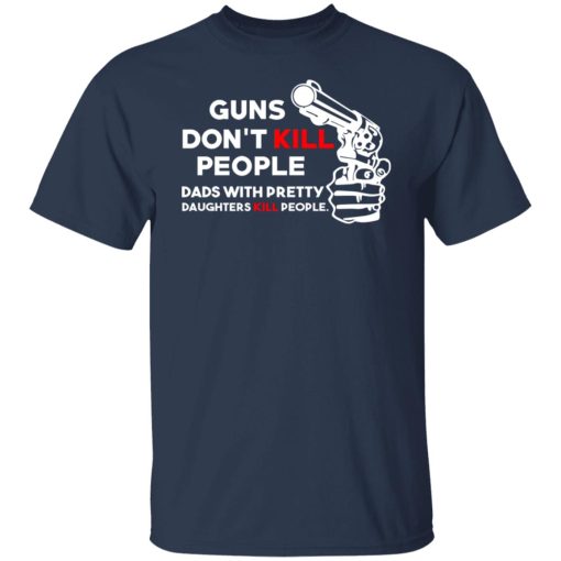 Guns Don’t Kill People Dads With Pretty Daughters Kill People T-Shirts, Hoodies, Long Sleeve 5