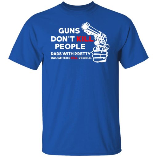 Guns Don’t Kill People Dads With Pretty Daughters Kill People T-Shirts, Hoodies, Long Sleeve 7
