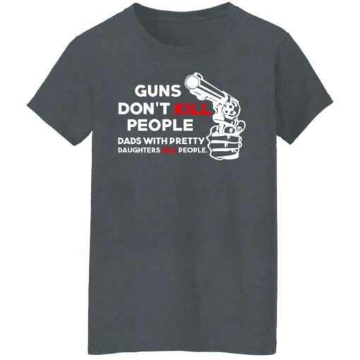 Guns Don’t Kill People Dads With Pretty Daughters Kill People T-Shirts, Hoodies, Long Sleeve 11