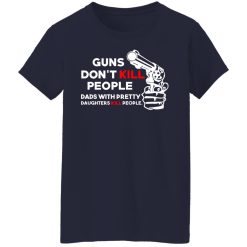 Guns Don’t Kill People Dads With Pretty Daughters Kill People T-Shirts, Hoodies, Long Sleeve 37