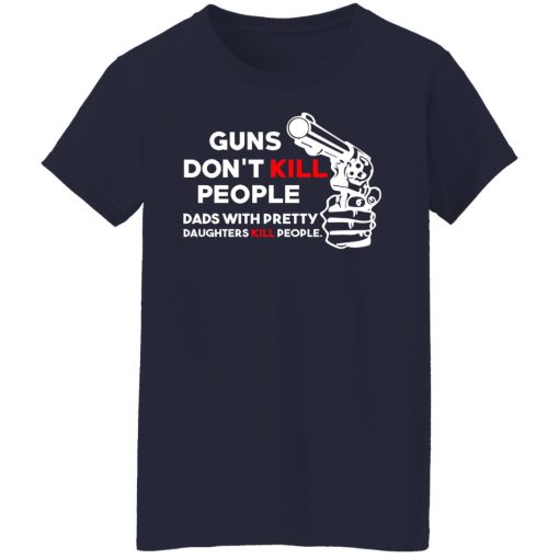 Guns Don’t Kill People Dads With Pretty Daughters Kill People T-Shirts, Hoodies, Long Sleeve 13
