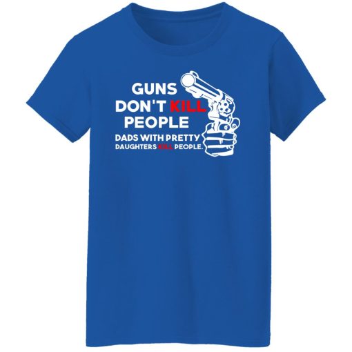 Guns Don’t Kill People Dads With Pretty Daughters Kill People T-Shirts, Hoodies, Long Sleeve 15