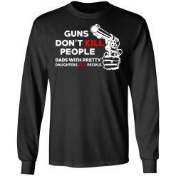 Guns Don’t Kill People Dads With Pretty Daughters Kill People T-Shirts, Hoodies, Long Sleeve 41