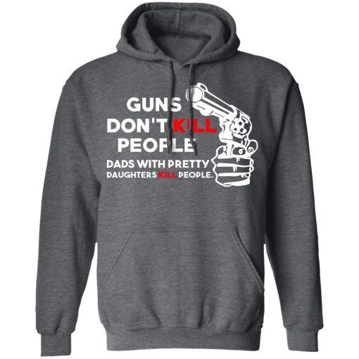 Guns Don’t Kill People Dads With Pretty Daughters Kill People T-Shirts, Hoodies, Long Sleeve 23