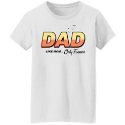 Dad Like Mom Only Funner T-Shirts, Hoodies, Long Sleeve 31