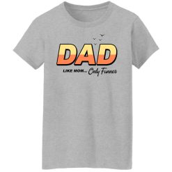 Dad Like Mom Only Funner T-Shirts, Hoodies, Long Sleeve 33