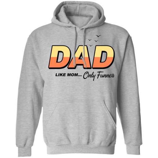 Dad Like Mom Only Funner T-Shirts, Hoodies, Long Sleeve 19