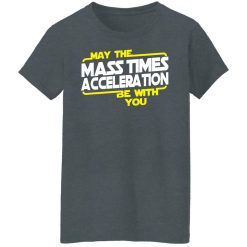 May The Mass Times Acceleration Be With You T-Shirts, Hoodies, Long Sleeve 36