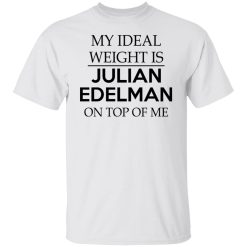 My Ideal Weight Is Julian Edelman On Top Of Me T-Shirts, Hoodies, Long Sleeve 26