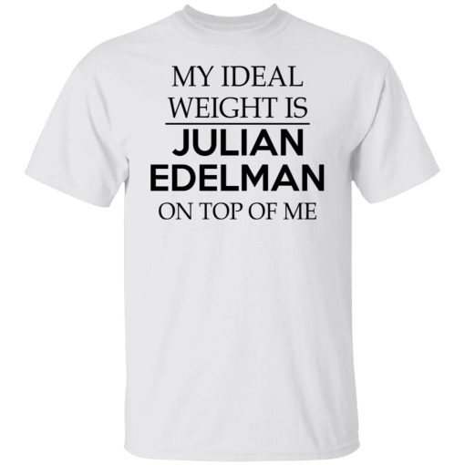 My Ideal Weight Is Julian Edelman On Top Of Me T-Shirts, Hoodies, Long Sleeve 3