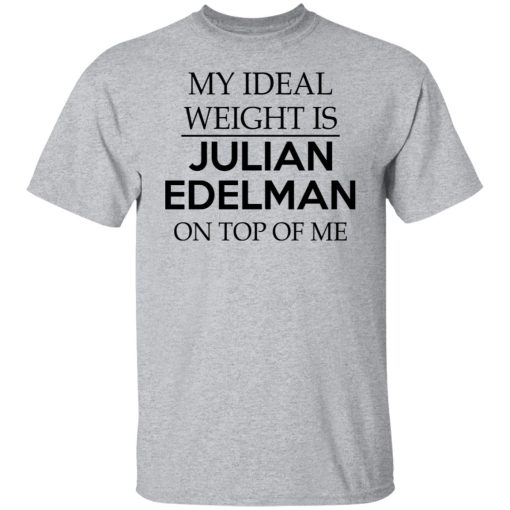My Ideal Weight Is Julian Edelman On Top Of Me T-Shirts, Hoodies, Long Sleeve 5