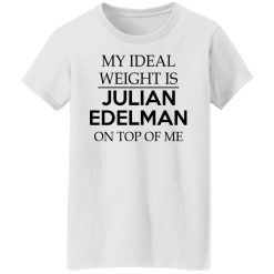 My Ideal Weight Is Julian Edelman On Top Of Me T-Shirts, Hoodies, Long Sleeve 31