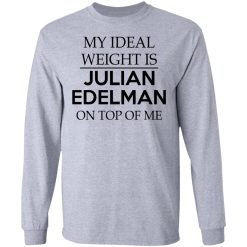 My Ideal Weight Is Julian Edelman On Top Of Me T-Shirts, Hoodies, Long Sleeve 35