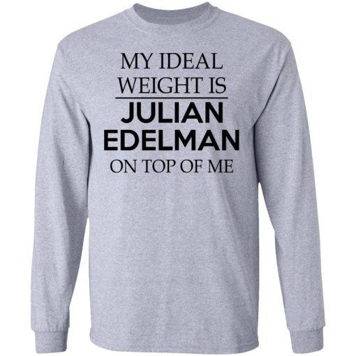 My Ideal Weight Is Julian Edelman On Top Of Me T-Shirts, Hoodies, Long Sleeve 14