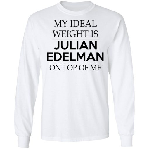 My Ideal Weight Is Julian Edelman On Top Of Me T-Shirts, Hoodies, Long Sleeve 15