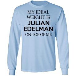 My Ideal Weight Is Julian Edelman On Top Of Me T-Shirts, Hoodies, Long Sleeve 39
